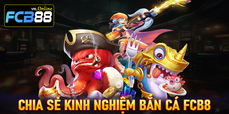 Chia sẻ kinh nghiệm bắn cá FCB8 dành cho ngư thủ mới tham gia 