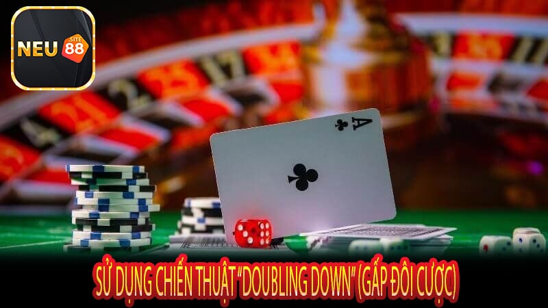 Sử Dụng Chiến Thuật “Doubling Down” (Gấp Đôi Cược)